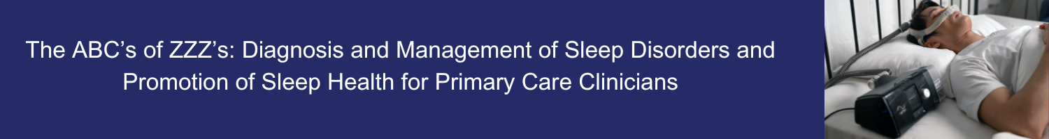 The ABC's of ZZZ's for Primary Care Clinicians:  Diagnosis and Management of Sleep Disorders and Promotion of Sleep Health Banner